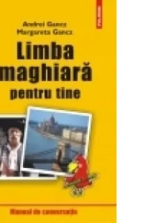 LIMBA MAGHIARA PENTRU TINE, MANUAL DE CONVERSATIE - ANDREI GANCZ