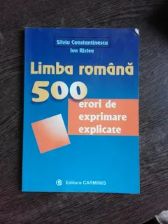 LIMBA ROMANA, 500 ERORI DE EXPRIMARE EXPLICATE - SILVIA CONSTANTINESCU