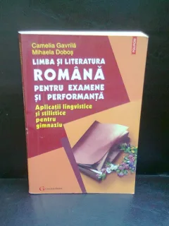 LIMBA SI LITERATURA ROMANA PENTRU EXAMENE SI PERFORMANTA - CAMELIA GAVRILA