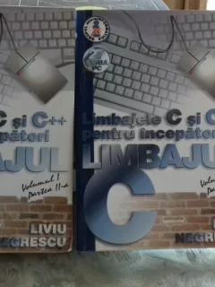 LIMBAJELE C SI C++ PENTRU INCEPATORI - LIVIU NEGRESCU   VOLUMUL 1 PARTEA I SI PARTEA A II-A
