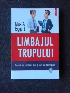 Limbajul trupului Cum sa faci o impresie buna si sa fii mai convingator MAX A. EGGERT
