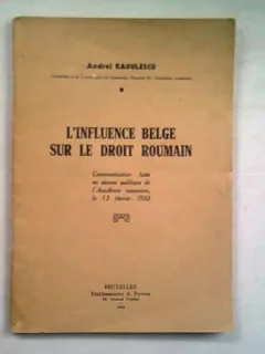 L'INFLUENCE BELGE SUR LE DROIT ROUMAIN - ANDREI RADULESCU   (INFLUENTA BELGIANA ASUPRA DREPTULUI ROMAN)