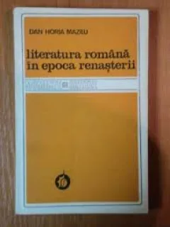 LITERATURA ROMANA IN EPOCA RENASTERII - DAN HORIA MAZILU
