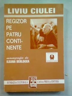 LIVIU CIULEI. REGIZOR PE PATRU CONTINENTE - ILEANA BERLOGEA