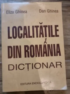 Localitatile din Romania. Dictionar - Eliza Ghinea, Dan Ghinea