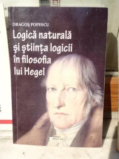 LOGICA NATURALA SI STIINTA LOGICII IN FILOSOFIA LUI HEGEL , DRAGOS POPESCU