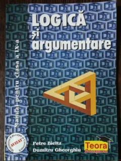 LOGICA SI ARGUMENTARE /MANUAL PENTRU CLASA A IX - A - PETRE BIELTZ / DUMITRU GHEORGHIU
