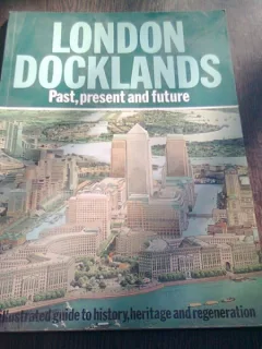 LONDON DOCKLANDS. PAST, PRESENT AND FUTURE  (GHID ILUSTRAT, TEXT IN LIMBA ENGLEZA)