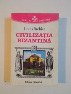 LOUIS BREHIER - CIVILIZATIA BIZANTINA