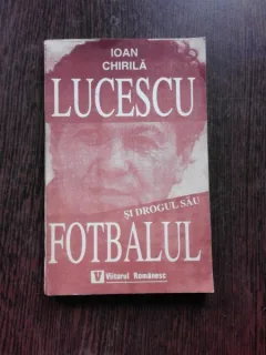 LUCESCU SI DROGUL SAU FOTBALUL - IOAN CHIRILA