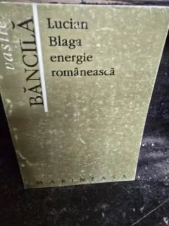 LUCIAN BLAGA, ENERGIE ROMANEASCA - VASILE BANCILA