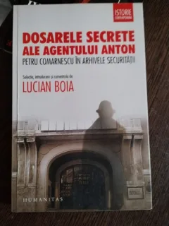 LUCIAN BOIA - DOSARELE SECRETE ALE AGENTULUI ANTON ,PETRU COMARNESCU IN ARHIVELE SECURITATII