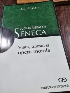 Lucius Annaeus Seneca. Viata, timpul si opera morala - G. Gutu