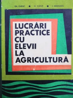 LUCRARI PRACTICE CU ELEVI LA AGRICULTURA, GH. CHIRIAC, M. VLADUT, I. ANGHLESCU