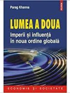 LUMEA A DOUA, IMPERII SI INFLUENTA IN NOUA ORDINE GLOBALA - PARAG KHANNA