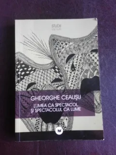 Lumea ca spectacol si spectacolul ca lume - Gheorghe Ceausu