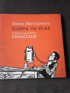 LUMEA CA ZIAR, A PATRA PUTERE CARAGIALE - IOANA PARVULESCU