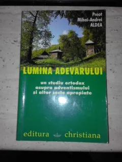 Lumina adevarului, un studiu ortodox asupra adventismului si altor secte apropiate - Preot Mihai-Andrei Aldea