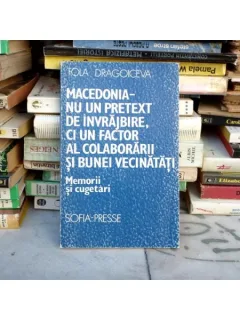 Macedonia - nu un pretext de invrajbire ci un factor al colaborarii si bunei vecinatati , Tola Dragoceiceva