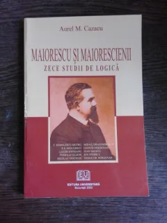 MAIORESCU SI MAIORESCIENII, ZECE STUDII DE LOGICA - AUREL M. CAZACU  (CU DEDICATIE)