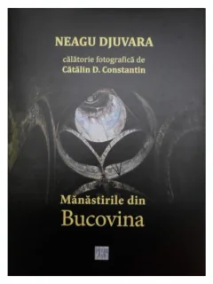 MANASTIRILE DIN BUCOVINA - NEAGU DJUVARA  (O CALATORIE FOTOGRAFICA DE CATALIN D. CONSTANTIN)