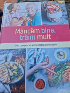 Mancam bine, traim mult - Ghid complet al alimentatiei sanatoase