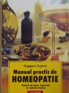 MANUAL PRACTIC DE HOMEOPATIE, NOTIUNI DE BAZA, TRATAMENT SI MATERIA MEDICA de RUGGERO DUJANY, 2005