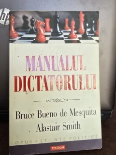 Manualul dictatorului. De ce sa te porti rau e aproape intotdeanua o buna politica – Bruce Bueno de Mesquita, Alastair Smith