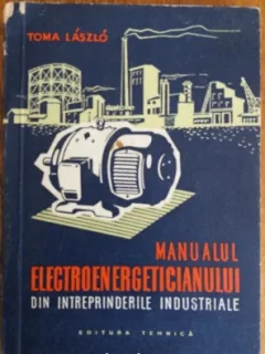 MANUALUL ELECTROENERGETICIANULUI DIN INTREPRINDERILE INDUSTRIALE - TOMA LASZLO
