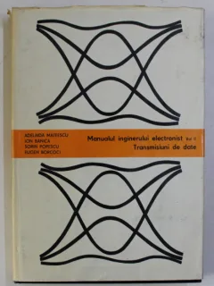MANUALUL INGINERULUI ELECTRONIST , VOLUMUL II - TRANSMISIUNI DE DATE DE ADELAIDA MATEESCU ...EUGEN BORCOCI , 1984
