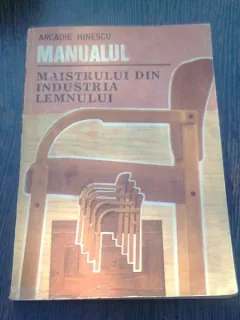 MANUALUL MAISTRULUI DIN INDUSTRIA LEMNULUI - ARCADIE HINESCU