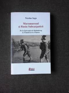 MARAMURESUL SI RUSIA SUBCARPATICA, DE LA EPISCOPIA DE HAJDUDOROG LA TRATATUL DE LA TRIANON - NICOLAE IUGA