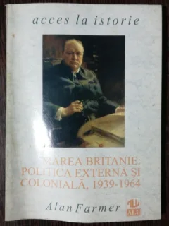 MAREA BRITANIE : POLITICA EXTERNA SI COLONIALA 1939 -1964 - ALAN FARMER