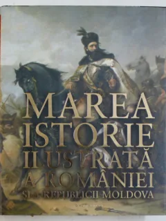 MAREA ISTORIE ILUSTRATA A ROMANIEI SI A REPUBLICII MOLDOVA , COORDONATORI IOAN - AUREL POP SI IOAN BOLOVAN , 2018