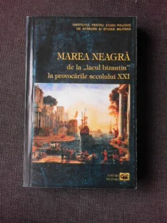 MAREA NEAGRA DE LA LACUL BIZANTIN LA PROVOCARILE SECOLULUI XX, CULEGERE DE STUDII - MIHAIL E. IONESCU