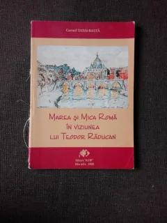 MAREA SI MICA ROMA IN VIZIUNEA LUI TEODOR RADUCAN - CORNEL TATAI BALTA