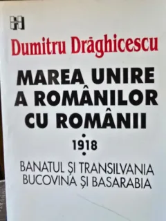 Marea unire a romanilor cu romanii 1918 - Dumitru Draghicescu
