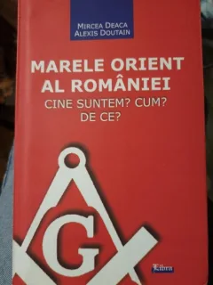 Marele Orient al Romaniei. Cine sunt? Cum? De ce? - Mircea Deaca, Alexis Doutain (cu dedicatie)