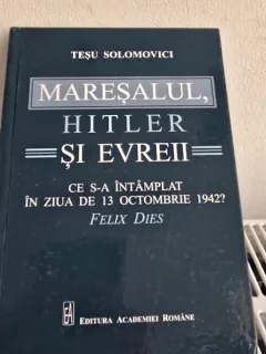 Maresalul, Hitler si evreii Ce s-a intamplat in ziua de 13 Octombrie 1942? Tesu Solomovici