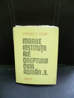 MARILE INSTITUTII ALE DREPTULUI CIVIL ROMAN - MIRCEA N. COSTIN   VOLUMUL 3
