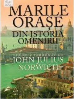 MARILE ORASE DIN ISTORIA OMENIRII - JOHN JULIUS NORWICH