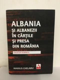 Marius Chelaru - Albania si Albanezii in Cartile si Presa din Romania