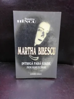 MARTHA BIBESCU, INTRIGA FARA IUBIRE - DUMITRU HINCU