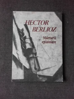 MARTURII EPISTOLARE - HECTOR BERLIOZ, PREFATA DE DESPINA PETECEL  (CU DEDICATIA DESPINEI PETECEL)
