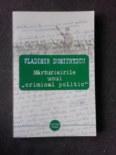 MARTURIILE UNUI CRIMINAL POLITIC - VLADIMIR DUMITRESCU