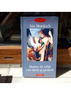 Masina de iubit cea sacra si profana , Iris Murdoch , 2010