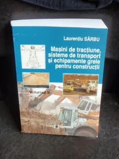 MASINI DE TRACTIUNE, SISTEME DE TRANSPORT SI ECHIPAMENTE GRELE PENTRU CONSTRUCTII - LAURENTIU SARBU  VOL.2