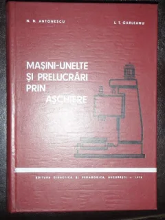 MASINI UNELTE SI PRELUCRARI PRIN ASCHIERE - N.N. ANTONESCU