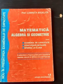 MATEMATICA, ALGEBRA SI GEOMETRIE PENTRU EXAMENUL DE CAPACITATE, CONCURSURI SCOLARE, STUDIU LA CLASA - LUMINITA BADELITA