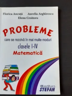 MATEMATICA CLASELE I-IV, PROBLEME CARE SE REZOLVA IN MAI MULTE MODURI - FLORICA ANCUTA